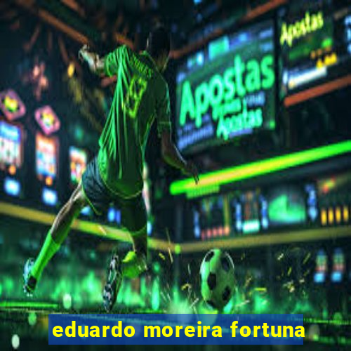 eduardo moreira fortuna